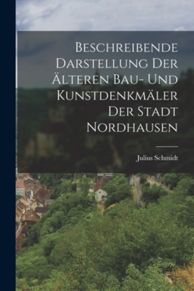 Cover for Julius Schmidt · Beschreibende Darstellung der Älteren Bau- und Kunstdenkmäler der Stadt Nordhausen (Book) (2022)