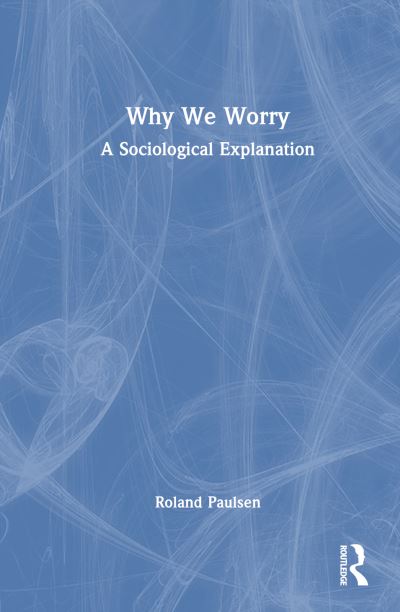 Cover for Paulsen, Roland (Lund University, Sweden) · Why We Worry: A Sociological Explanation (Hardcover Book) (2024)