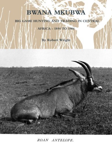 Bwana Mkubwa - Big Game Hunting and Trading in Central Africa 1894 to 1904 - Robert Wright - Livros - lulu.com - 9781105967795 - 18 de abril de 2012
