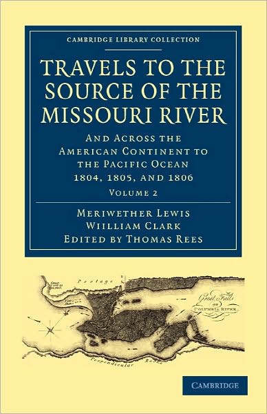 Travels to the Source of the Missouri River: And Across the American Continent to the Pacific Ocean 1804, 1805, and 1806 - Travels of the Source of the Missouri River and Across the American Continent to the Pacific Ocean 3 Volume Set - Meriwether Lewis - Books - Cambridge University Press - 9781108023795 - December 9, 2010