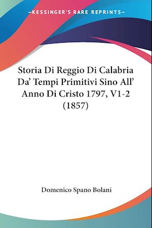 Cover for Domenico Spano Bolani · Storia Di Reggio Di Calabria Da' Tempi Primitivi Sino All' Anno Di Cristo 1797, V1-2 (1857) (Paperback Book) (2009)