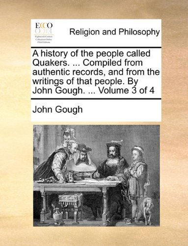 Cover for Gough, John (Queensland University of Technology) · A History of the People Called Quakers. ... Compiled from Authentic Records, and from the Writings of That People. by John Gough. ... Volume 3 of 4 (Taschenbuch) (2010)