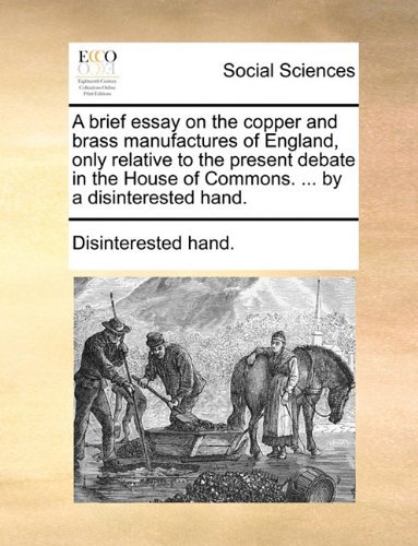 Cover for Disinterested Hand. · A Brief Essay on the Copper and Brass Manufactures of England, Only Relative to the Present Debate in the House of Commons. ... by a Disinterested Hand. (Taschenbuch) (2010)