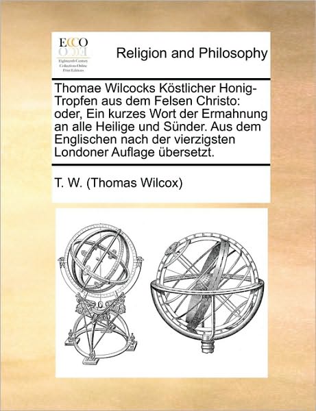 Cover for Thomas Wilcox · Thomae Wilcocks Kostlicher Honig-tropfen Aus Dem Felsen Christo: Oder, Ein Kurzes Wort Der Ermahnung an Alle Heilige Und Sunder. Aus Dem Englischen Na (Paperback Book) (2010)