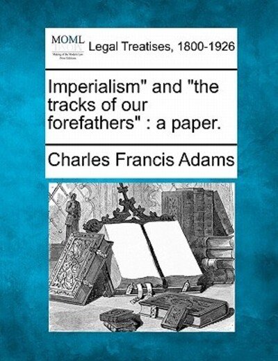 Cover for Charles Francis Adams · Imperialism&quot; and &quot;The Tracks of Our Forefathers&quot;: a Paper. (Paperback Book) (2010)
