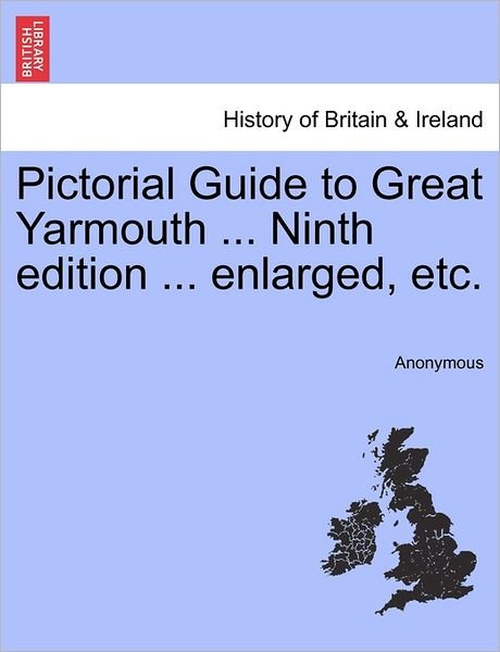 Pictorial Guide to Great Yarmouth ... Ninth Edition ... Enlarged, Etc. - Anonymous - Bøger - British Library, Historical Print Editio - 9781240862795 - 4. januar 2011