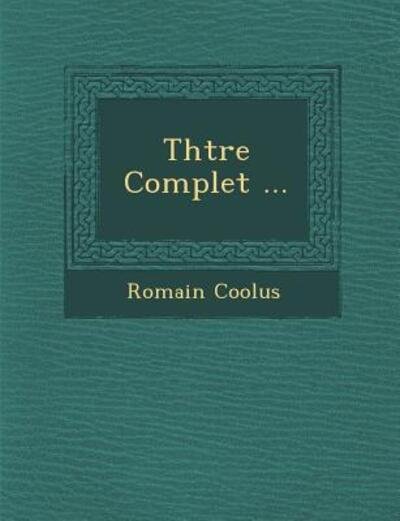 Th Tre Complet ... - Romain Coolus - Kirjat - Saraswati Press - 9781249984795 - maanantai 1. lokakuuta 2012