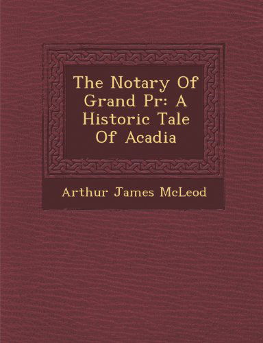 Cover for Arthur James Mcleod · The Notary of Grand Pr: a Historic Tale of Acadia (Paperback Book) (2012)