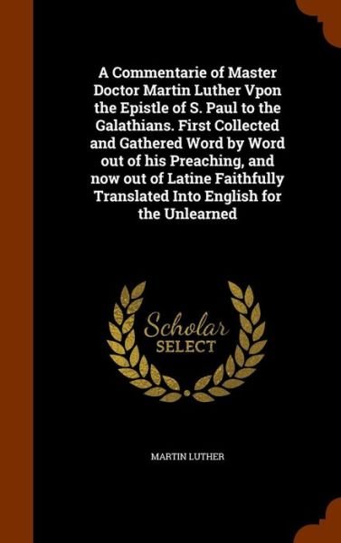 Cover for Martin Luther · A Commentarie of Master Doctor Martin Luther Vpon the Epistle of S. Paul to the Galathians. First Collected and Gathered Word by Word out of his ... Translated Into English for the Unlearned (Hardcover Book) (2015)