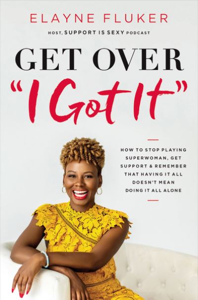 Cover for Elayne Fluker · Get Over 'I Got It': How to Stop Playing Superwoman, Get Support, and Remember That Having It All Doesn’t Mean Doing It All Alone (Pocketbok) (2021)