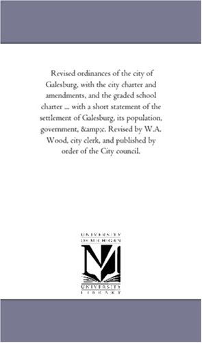 Cover for Michigan Historical Reprint Series · Revised Ordinances of the City of Galesburg, with the City Charter and Amendments, and the Graded School Charter ... with a Short Statement of the ... by W.a. Wood, City Clerk, and Published by (Paperback Book) (2006)