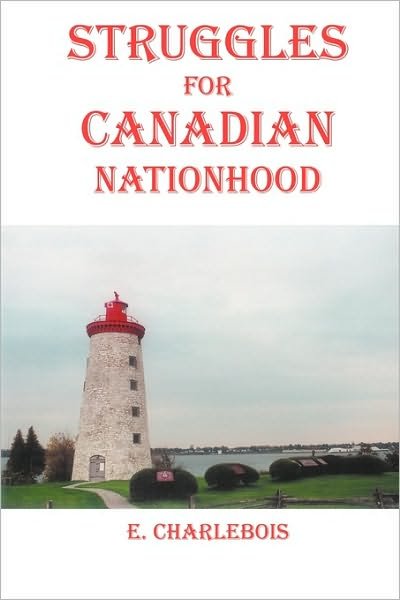 Struggles for Canadian Nationhood - E Charlebois - Kirjat - Outskirts Press - 9781432753795 - keskiviikko 16. kesäkuuta 2010