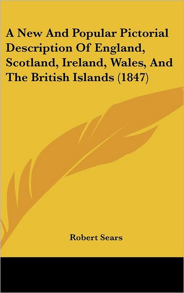 Cover for Robert Sears · A New and Popular Pictorial Description of England, Scotland, Ireland, Wales, and the British Islands (1847) (Hardcover Book) (2008)