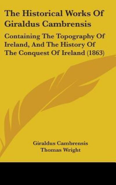 Cover for Giraldus Cambrensis · The Historical Works of Giraldus Cambrensis: Containing the Topography of Ireland, and the History of the Conquest of Ireland (1863) (Hardcover Book) (2008)