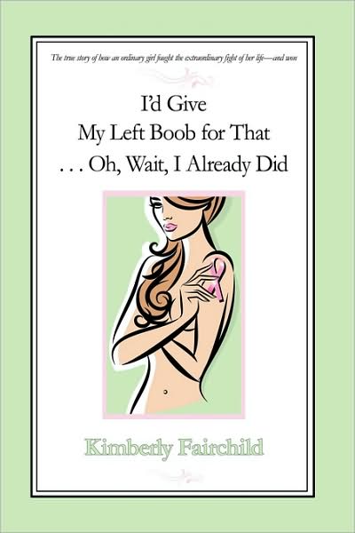 Cover for Kim Fairchild · I'd Give My Left Boob for That . . . Oh, Wait, I Already Did (Paperback Book) (2009)