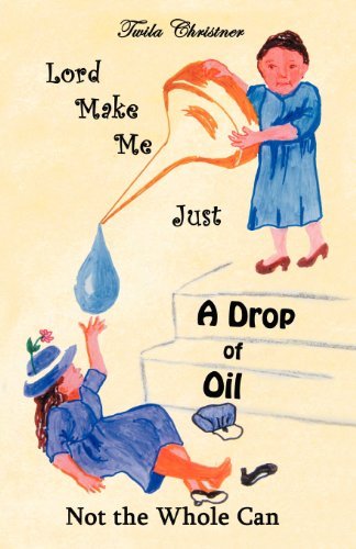 Lord Make Me Just a Drop of Oil: Not the Whole Can - Twila Christner - Böcker - WestBowPress - 9781449740795 - 22 mars 2012