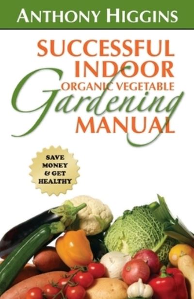 Cover for Anthony Higgins · Successful Indoor Organic Vegetable Gardening Manual (Paperback Book) (2010)