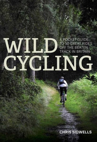 Cover for Chris Sidwells · Wild Cycling: A pocket guide to 50 great rides off the beaten track in Britain - Wild Cycling (Paperback Book) (2017)