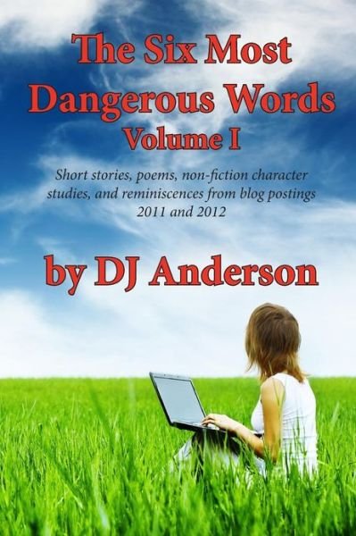 The Six Most Dangerous Words: a Collection of Blog Posts from 2011 and 2012 (All You Have to Do Is) (Volume 1) - DJ Anderson - Bücher - CreateSpace Independent Publishing Platf - 9781482617795 - 11. März 2013