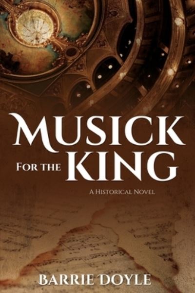 Musick for the King: A Historical Novel - Barrie Doyle - Books - Word Alive Press - 9781486619795 - April 15, 2020