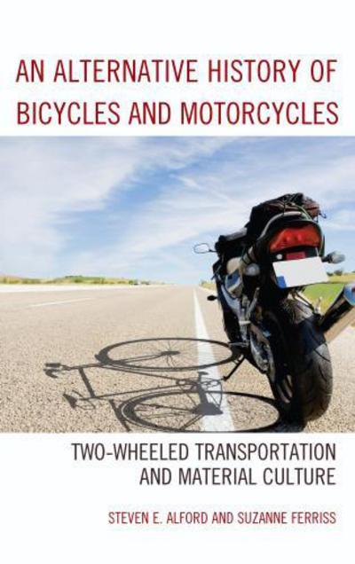 Cover for Steven E. Alford · An Alternative History of Bicycles and Motorcycles: Two-Wheeled Transportation and Material Culture (Hardcover bog) (2016)