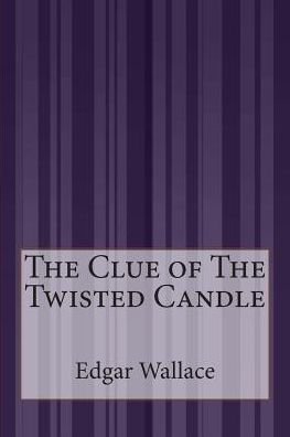 The Clue of the Twisted Candle - Edgar Wallace - Boeken - Createspace - 9781505422795 - 19 januari 2015