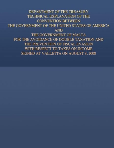 Cover for United States Government · Department of the Treasury Technical Explanation of the Convention Between the Government of the United States of America and the Government of Malta: (Paperback Book) (2015)