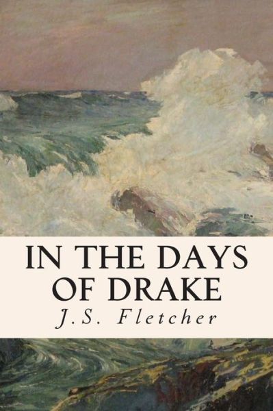 In the Days of Drake - J S Fletcher - Books - Createspace - 9781508591795 - February 23, 2015