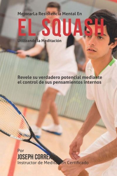 Cover for Correa (Instructor Certificado en Medita · Mejorar La Resistencia Mental en El Squash Utilizando La Meditacion: Revele Su Verdadero Potencial Mediante El Control De Sus Pensamientos Internos (Pocketbok) (2015)