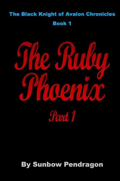 The Ruby Phoenix, Part 1 - Sunbow Pendragon - Books - Createspace - 9781517232795 - September 8, 2015