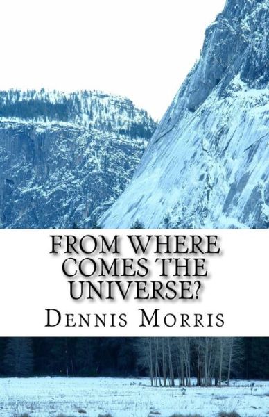 Cover for Morris, Dennis, Etc · From Where Comes the Universe?: a Layman's Guide to the Physics of Empty Space (Paperback Book) (2015)