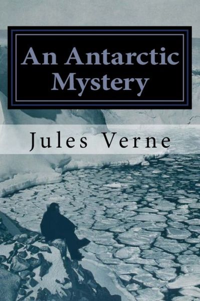 An Antarctic Mystery - Jules Verne - Books - Createspace Independent Publishing Platf - 9781530255795 - March 3, 2016