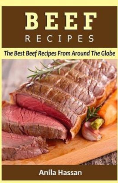 Cover for Anila Hassan · Beef Recipes The Best Beef Recipes From Around The Globe (Paperback Book) (2016)