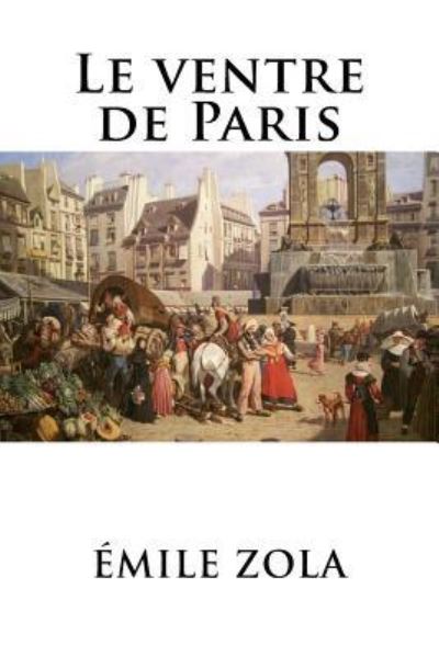 Le ventre de Paris - Emile Zola - Books - Createspace Independent Publishing Platf - 9781535010795 - June 30, 2016