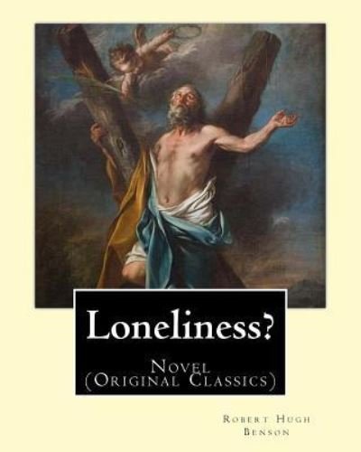 Loneliness? . By : Robert Hugh Benson - Robert Hugh Benson - Böcker - Createspace Independent Publishing Platf - 9781540791795 - 3 december 2016