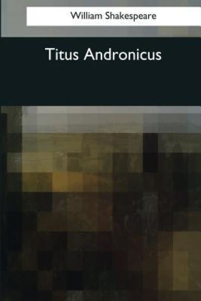 Titus Andronicus - William Shakespeare - Books - Createspace Independent Publishing Platf - 9781545080795 - April 4, 2017