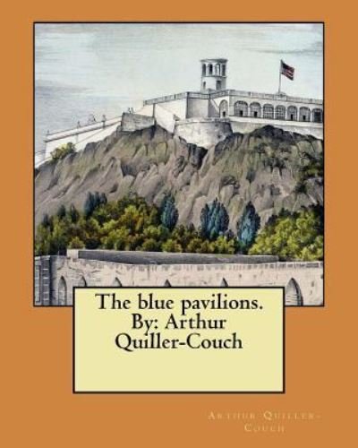 The blue pavilions. By - Arthur Quiller-couch - Böcker - Createspace Independent Publishing Platf - 9781548469795 - 30 juni 2017
