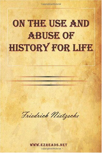 On the Use and Abuse of History for Life - Friedrich Wilhelm Nietzsche - Bøger - Ezreads Publications, LLC - 9781615341795 - 17. april 2010