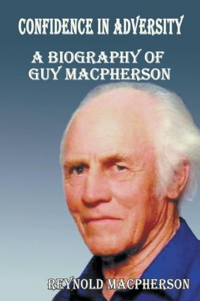 Confidence in Adversity: a Biography of Guy Macpherson - Macpherson, Reynold (Consultant Evaluator and Capacity Builder, New Zealand) - Books - Strategic Book Publishing & Rights Agenc - 9781628576795 - April 29, 2014