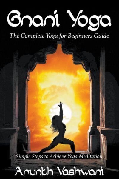 Cover for Vashwani Arunth · Gnani Yoga: the Complete Yoga for Beginners Guide: Simple Steps to Achieve Yoga Meditation (Paperback Book) (2014)