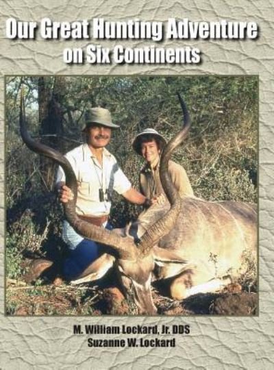 Cover for Jr Dds M William Lockard · Our Great Hunting Adventure on Six Continents (Hardcover Book) (2017)