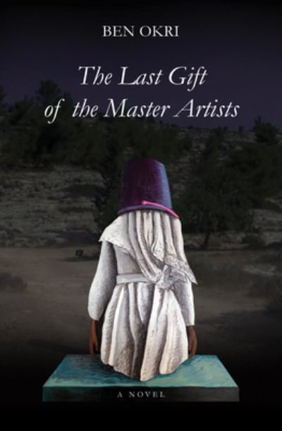 Cover for Ben Okri · The Last Gift of the Master Artists: A Novel (Hardcover Book) (2023)
