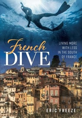 Cover for Eric Freeze · French Dive: Living More with Less in the South of France (Hardcover bog) (2020)