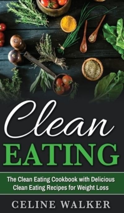 Cover for Walker Celine Walker · Clean Eating: The Clean Eating Cookbook with Delicious Clean Eating Recipes for Weight Loss (Hardcover Book) (2020)