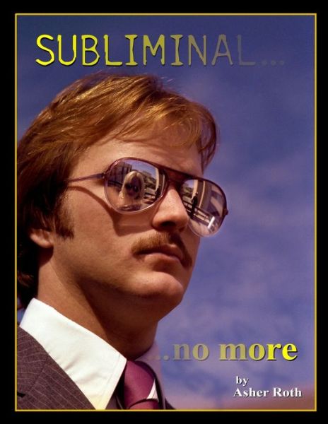 Subliminal... ...no more : An Exploration of the Persuasive Techniques used in Periodical and Other Static-Image Advertising over the Last Fifty Years - Asher Roth - Bøger - Independently published - 9781657286795 - 11. februar 2020