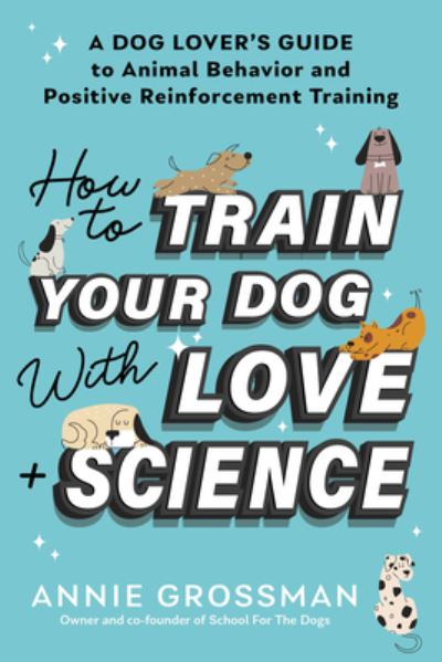 How to Train Your Dog with Love + Science: A Dog Lover's Guide to Animal Behavior and Positive Reinforcement - Annie Grossman - Bücher - Sourcebooks, Inc - 9781728272795 - 17. Oktober 2024