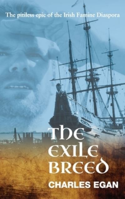 Cover for Charles Egan · The Exile Breed: The Pitiless Epic of the Irish Famine Diaspora - The Irish Famine Series (Hardcover Book) (2020)