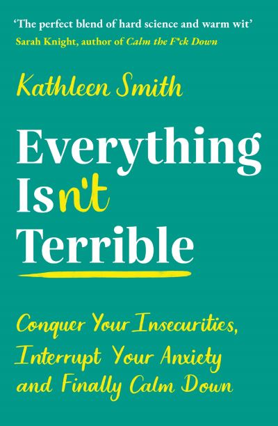 Cover for Kathleen Smith · Everything Isn’t Terrible: Conquer Your Insecurities, Interrupt Your Anxiety and Finally Calm Down (Paperback Book) [Main edition] (2021)