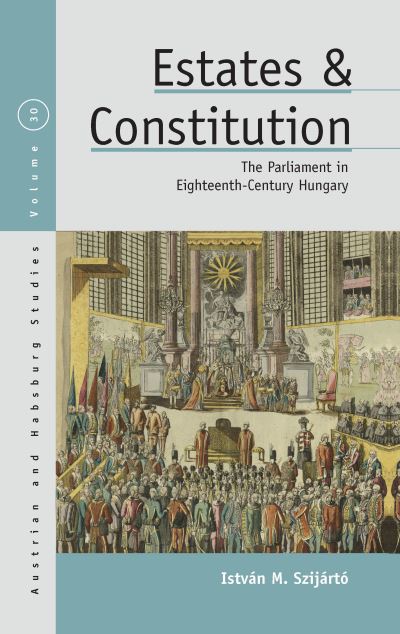 Cover for Istvan M. Szijarto · Estates and Constitution: The Parliament in Eighteenth-Century Hungary - Austrian and Habsburg Studies (Hardcover Book) (2020)