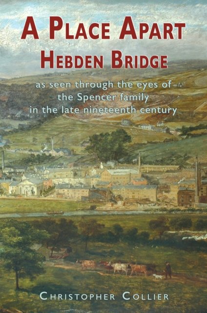 Cover for Christopher Collier · A Place Apart: Hebden Bridge as seen through the eyes of the Spencer family in the late 19th century (Paperback Book) (2024)